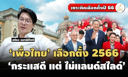 สติธร ธนานิธิโชติ (1) : วิเคราะห์ ‘เพื่อไทย’ เลือกตั้ง 2566 ‘กระแสดี แต่ ไม่แลนด์สไลด์’