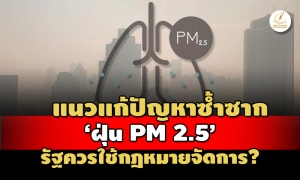 ส่องแนวทางแก้ปัญหา’ฝุ่น PM 2.5’ซ้ำซาก รัฐควรใช้กฎหมายจัดการแทนขอความร่วมมือ?