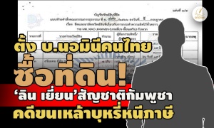 ตั้ง บ.นอมินีคนไทยซื้อที่ดิน! ‘ลิน เยี่ยน’สัญชาติกัมพูชา หน. คดีขนเหล้าบุหรี่หนีภาษี